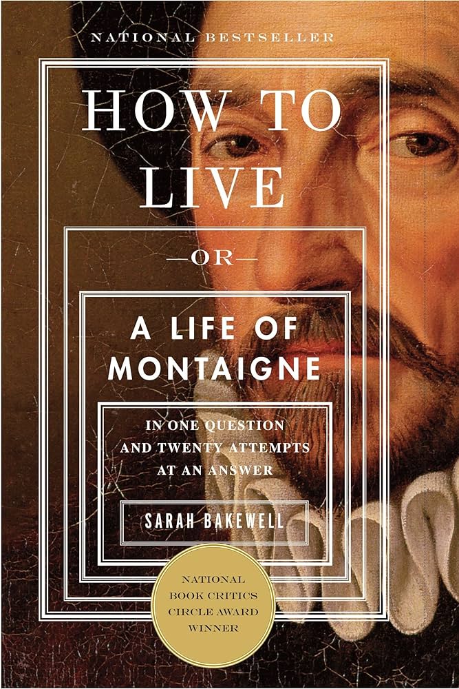 How to Live: Or A Life of Montaigne in One Question and Twenty Attempts at an Answer by Sarah Bakewell